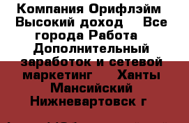 Компания Орифлэйм. Высокий доход. - Все города Работа » Дополнительный заработок и сетевой маркетинг   . Ханты-Мансийский,Нижневартовск г.